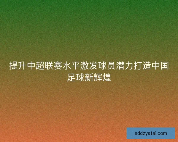 提升中超联赛水平激发球员潜力打造中国足球新辉煌